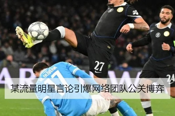 某流量明星言论引爆网络团队公关博弈